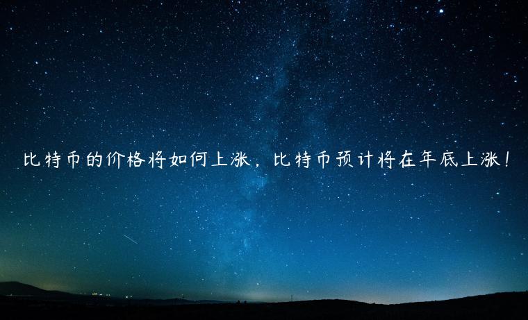 比特币的价格将如何上涨，比特币预计将在年底上涨！-第1张图片-芝麻交易所下载