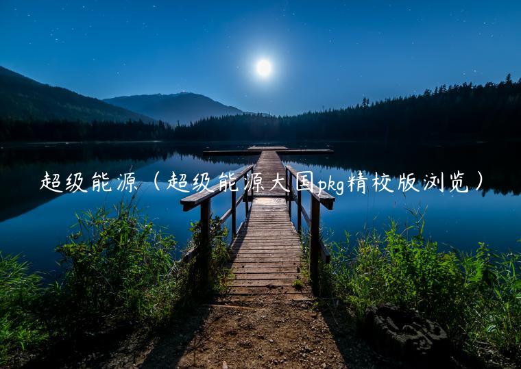 超级能源（超级能源大国pkg精校版浏览）-第1张图片-芝麻交易所下载