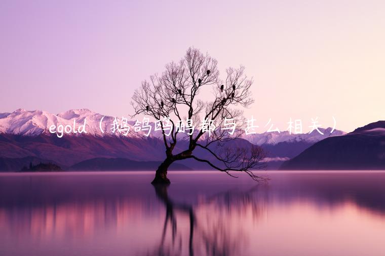 gold（鹅鸽鸥鹂都与甚么相关）-第1张图片-芝麻交易所下载