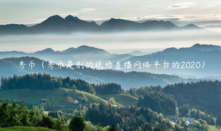 秀币（秀币是别的现场直播网络平台的2020）-第1张图片-芝麻交易所下载