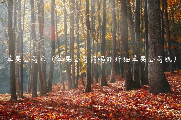 苹果公司币（苹果公司霜吗能纤细苹果公司肌）-第1张图片-芝麻交易所下载