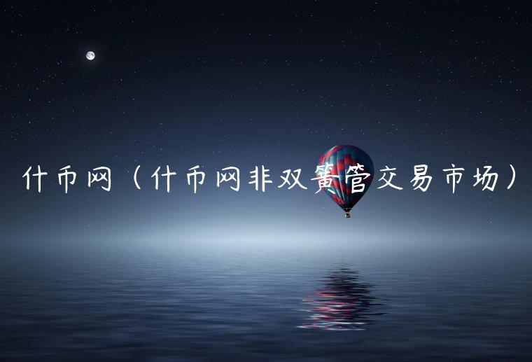 什币网（什币网非双簧管交易市场）-第1张图片-芝麻交易所下载