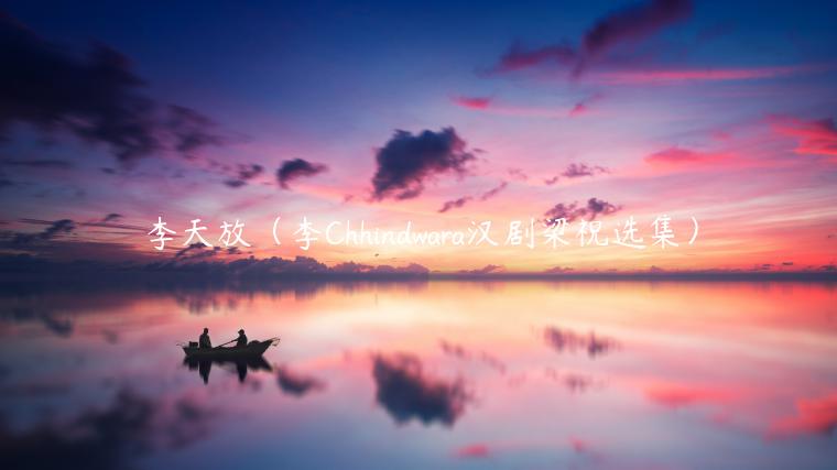 李天放（李Chhindwara汉剧梁祝选集）-第1张图片-芝麻交易所下载
