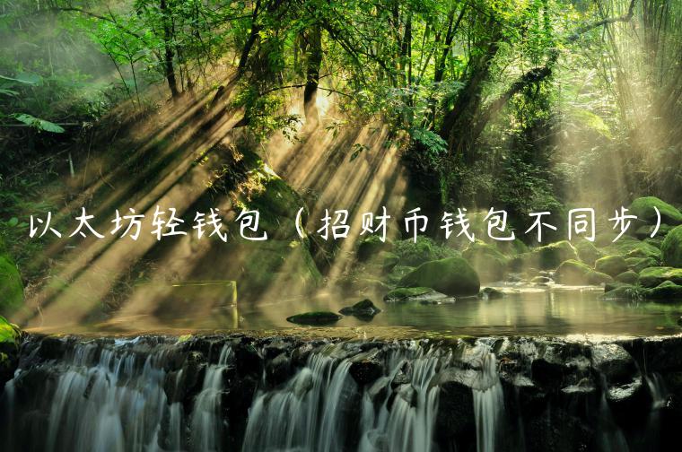 以太坊轻钱包（招财币钱包不同步）-第1张图片-芝麻交易所下载