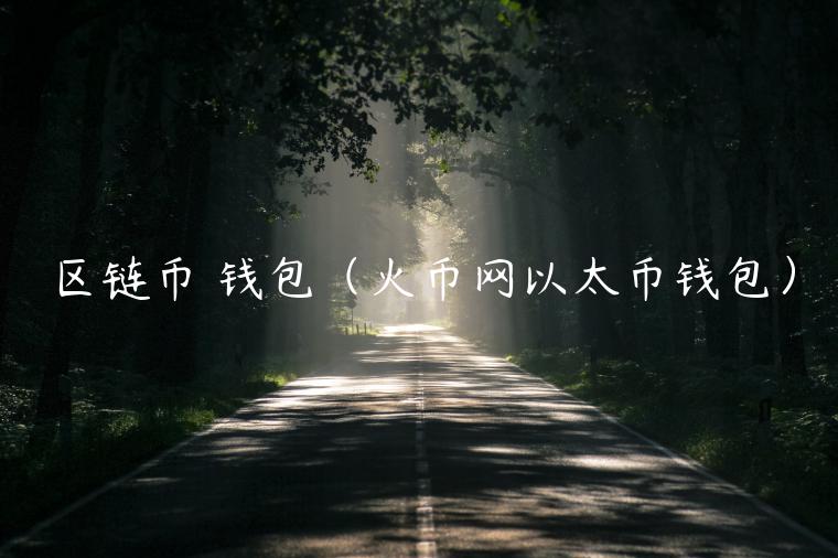 区链币 钱包（火币网以太币钱包）-第1张图片-芝麻交易所下载
