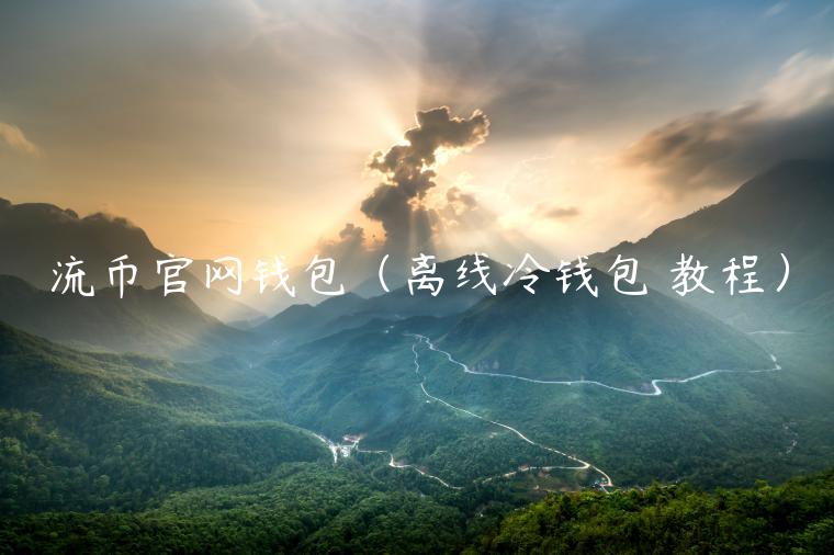流币官网钱包（离线冷钱包 教程）-第1张图片-芝麻交易所下载