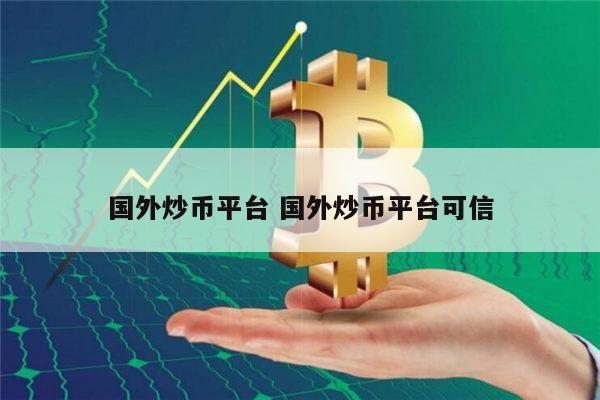 国外炒币平台推荐 炒币平台可信的有哪些-第1张图片-芝麻交易所下载
