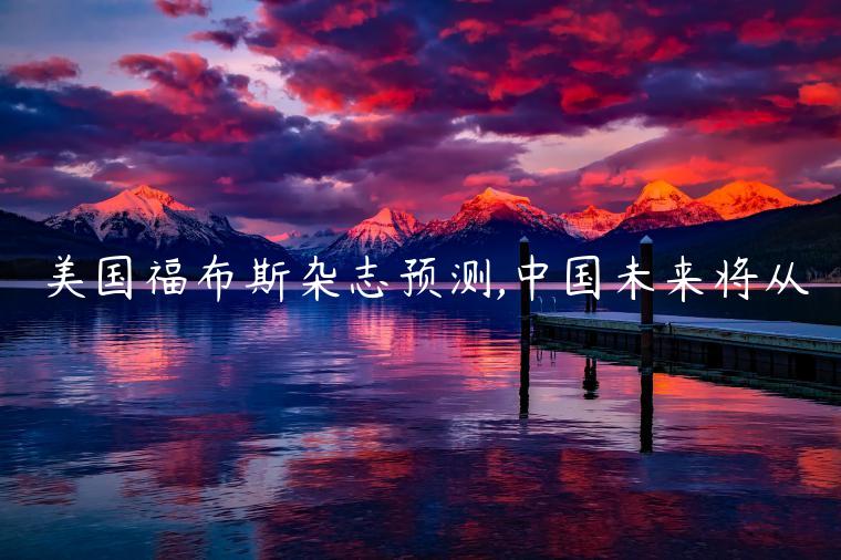 美国福布斯杂志预测,中国未来将从-第1张图片-芝麻交易所下载