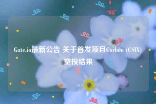 Gate.io最新公告 关于首发项目Carbon (CSIX)空投结果