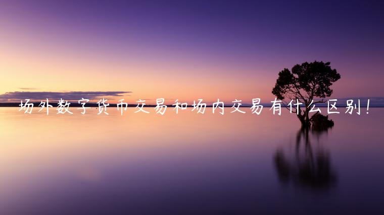 场外数字货币交易和场内交易有什么区别！-第1张图片-芝麻交易所下载