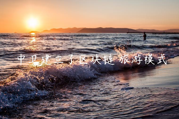 中卫建立了区块链 旅游模式-第1张图片-芝麻交易所下载