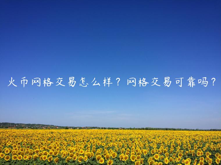 火币网格交易怎么样？网格交易可靠吗？-第1张图片-芝麻交易所下载
