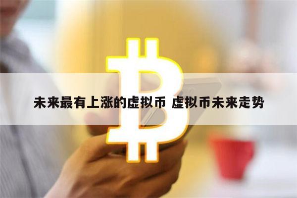 2022年最可能暴涨的虚拟货币 最具潜力的十大数字货币-第1张图片-芝麻交易所下载