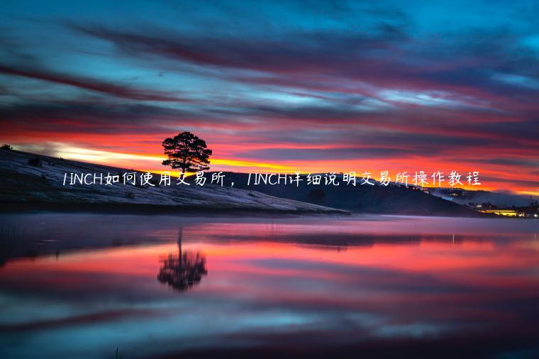 1INCH如何使用交易所，1INCH详细说明交易所操作教程-第1张图片-芝麻交易所下载