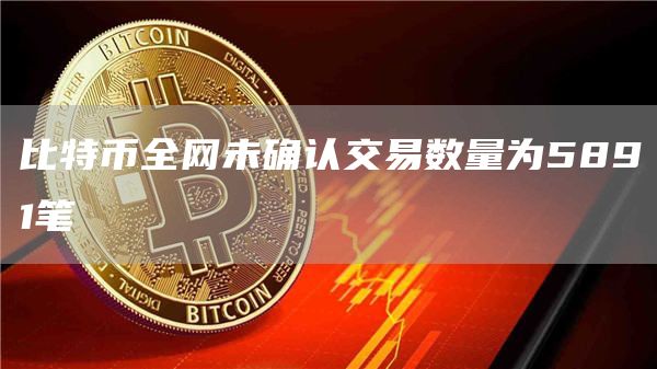 比特币全网未确认交易数量为5891笔-第1张图片-芝麻交易所下载