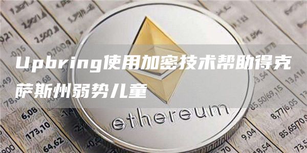 Upbring使用加密技术帮助得克萨斯州弱势儿童-第1张图片-芝麻交易所下载
