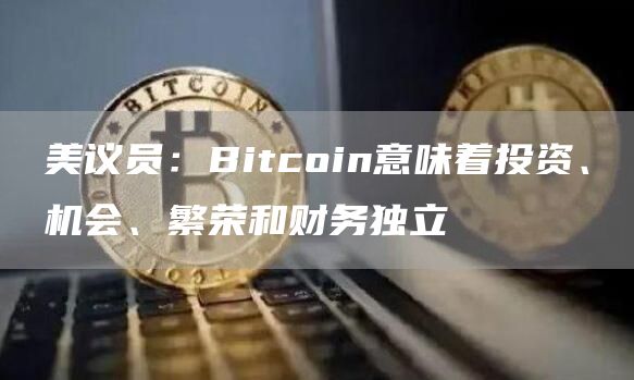 美议员：Bitcoin意味着投资、机会、繁荣和财务独立-第1张图片-芝麻交易所下载