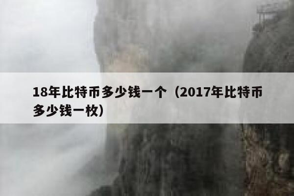 18年比特币多少钱一个（2017年比特币多少钱一枚）-第1张图片-芝麻交易所下载