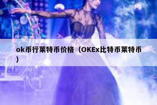 ok币行莱特币价格（OK比特币莱特币）-第1张图片-芝麻交易所下载