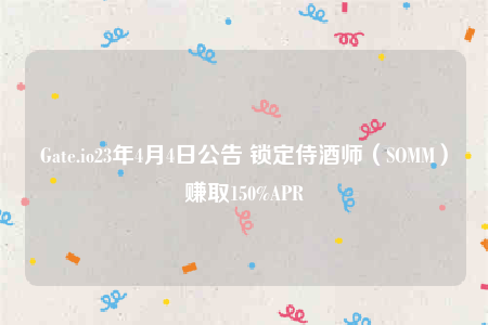 Gate.io23年4月4日公告 锁定侍酒师（SOMM）赚取150%APR-第1张图片-芝麻交易所下载