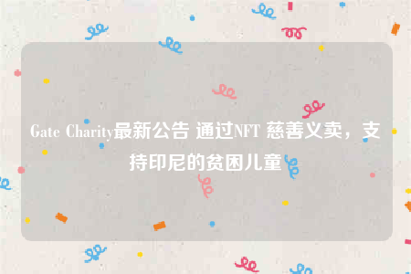 Gate Charity最新公告 通过NFT 慈善义卖，支持印尼的贫困儿童-第1张图片-芝麻交易所下载