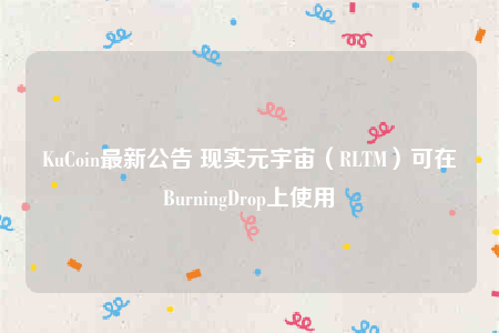 KuCoin最新公告 现实元宇宙（RLTM）可在BurningDrop上使用-第1张图片-芝麻交易所下载