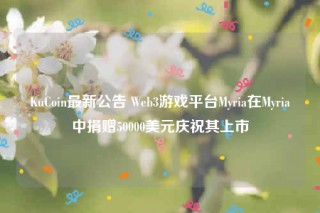 KuCoin最新公告 Web3游戏平台Myria在Myria中捐赠50000美元庆祝其上市