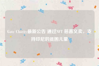 Gate Charity最新公告 通过NFT 慈善义卖，支持印尼的贫困儿童