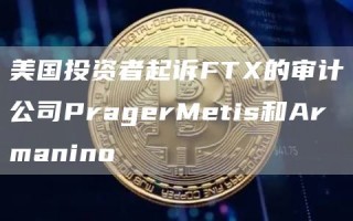 美国投资者起诉FT的审计公司PragerMetis和Armanino