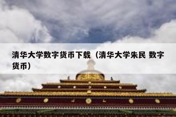 清华大学数字货币下载（清华大学朱民 数字货币）-第1张图片-芝麻交易所下载