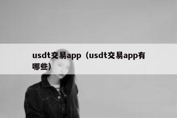 usdt交易app（usdt交易app有哪些）-第1张图片-芝麻交易所下载