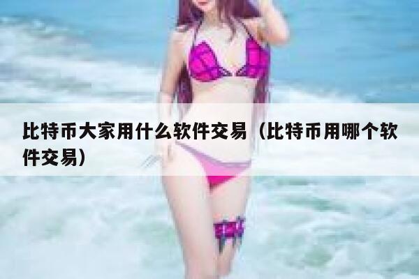比特币大家用什么软件交易（比特币用哪个软件交易）-第1张图片-芝麻交易所下载