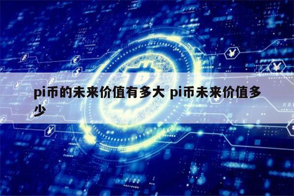 pi币还能投资吗 pi币会暴涨吗-第1张图片-芝麻交易所下载