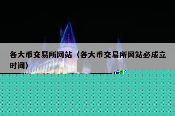 各大币交易所网站（各大币交易所网站必成立时间）-第1张图片-芝麻交易所下载