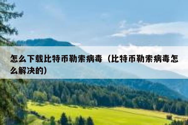 怎么下载比特币勒索病毒（比特币勒索病毒怎么解决的）-第1张图片-芝麻交易所下载