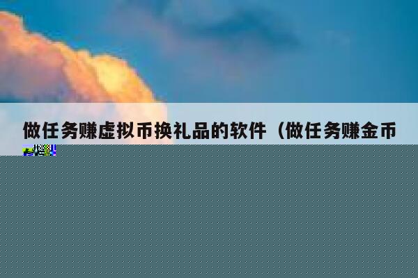 有什么软件做任务赚金币，然后可以兑换东西的那种。要真实的哦！-第1张图片-芝麻交易所下载