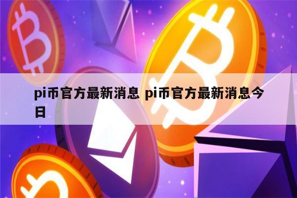 pi币最新消息 pi币什么时候交易-第1张图片-芝麻交易所下载