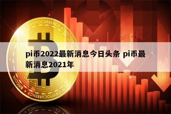 pi币2022最新消息 pi币最新官方消息-第1张图片-芝麻交易所下载