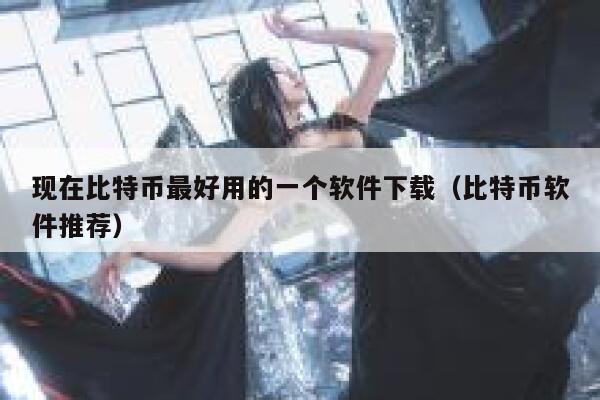现在比特币最好用的一个软件下载（比特币软件推荐）-第1张图片-芝麻交易所下载