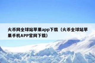 火币网全球站苹果app下载（火币全球站苹果手机APP官网下载）
