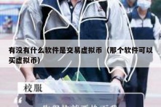 有没有什么软件是交易虚拟币（那个软件可以买虚拟币）