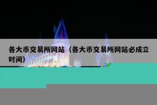 各大币交易所网站（各大币交易所网站必成立时间）