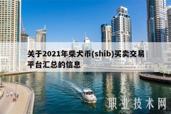 关于2021年柴犬币 - shib买卖交易平台汇总的信息-第1张图片-芝麻交易所下载