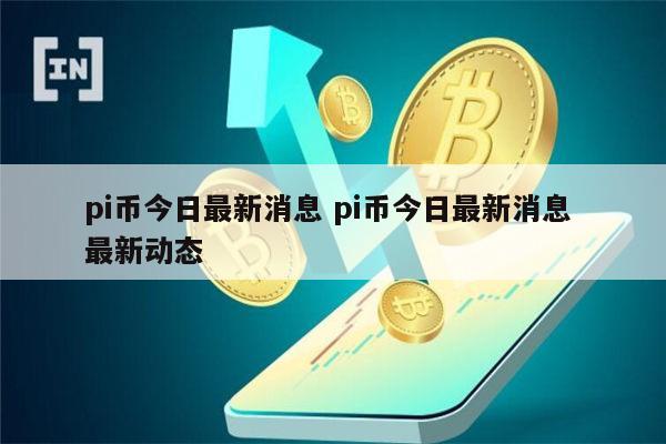 pi币今日最新消息 pi币今日最新动态-第1张图片-芝麻交易所下载