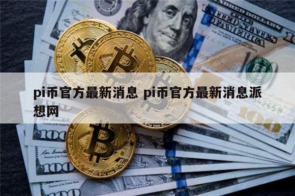 pi币官方最新消息 pi币会上市吗-第1张图片-芝麻交易所下载
