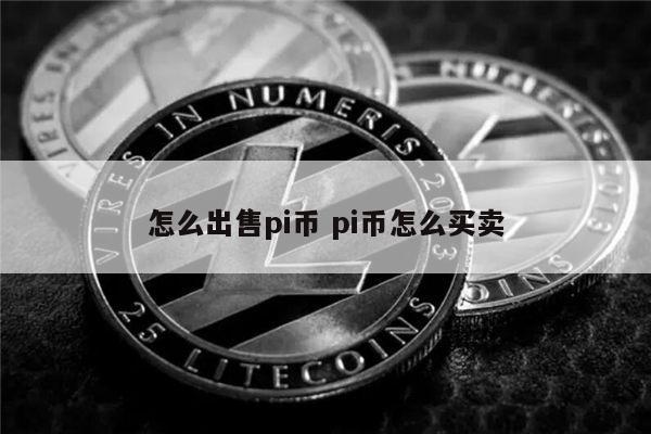 怎么出售pi币 pi币怎么买-第1张图片-芝麻交易所下载