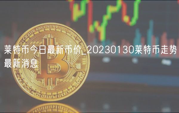 莱特币今日最新币价_20230130莱特币走势最新消息-第1张图片-芝麻交易所下载