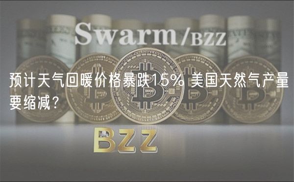预计天气回暖价格暴跌15% 美国天然气产量要缩减？-第1张图片-芝麻交易所下载