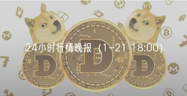 24小时行情晚报（1-21 18:00）-第1张图片-芝麻交易所下载
