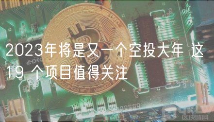 2023年将是又一个空投大年 这 19 个项目值得关注-第1张图片-芝麻交易所下载